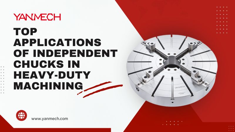 Top Applications of Independent Chucks in Heavy-Duty Machining